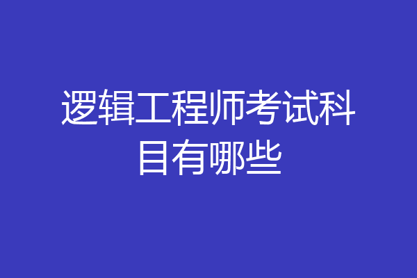 逻辑工程师考试科目有哪些