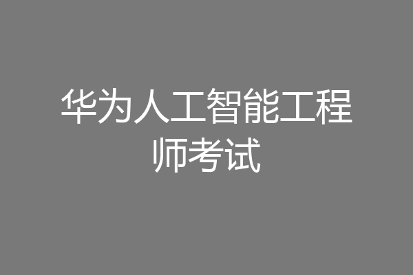 华为人工智能工程师考试