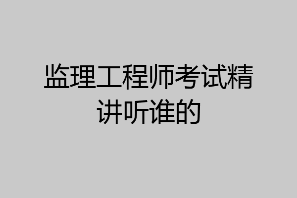 监理工程师考试精讲听谁的