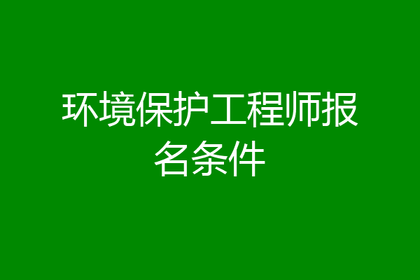 环境保护工程师报名条件