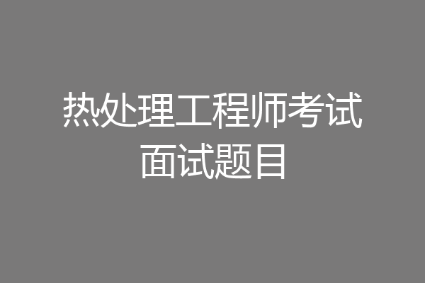热处理工程师考试面试题目