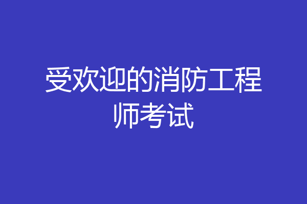 受欢迎的消防工程师考试