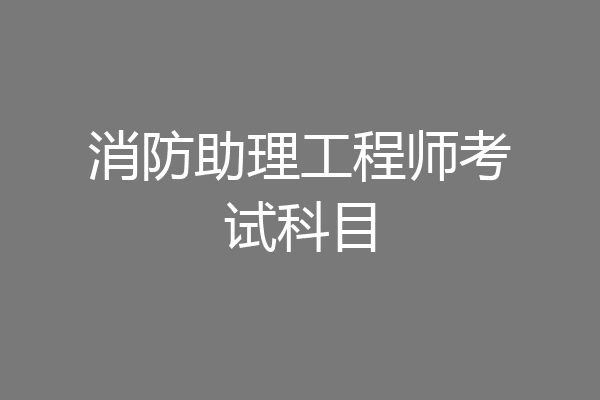消防助理工程师考试科目
