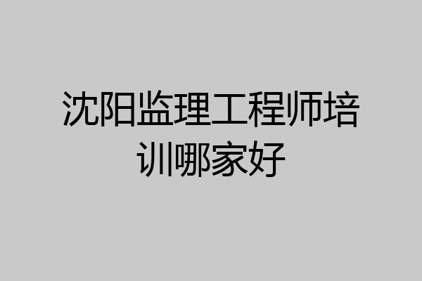 沈阳监理工程师培训哪家好