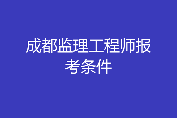 成都监理工程师报考条件