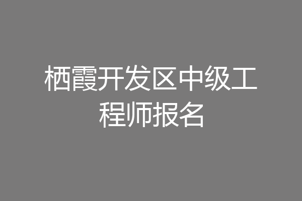 栖霞开发区中级工程师报名