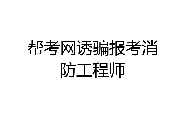 帮考网诱骗报考消防工程师