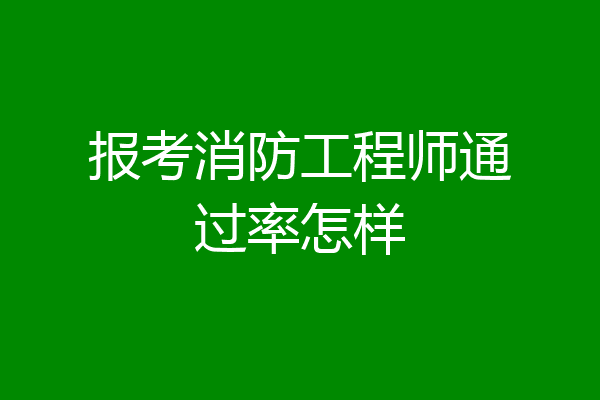 报考消防工程师通过率怎样