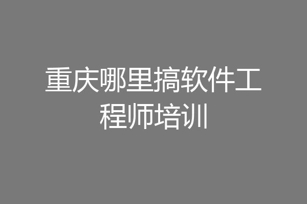 重庆哪里搞软件工程师培训