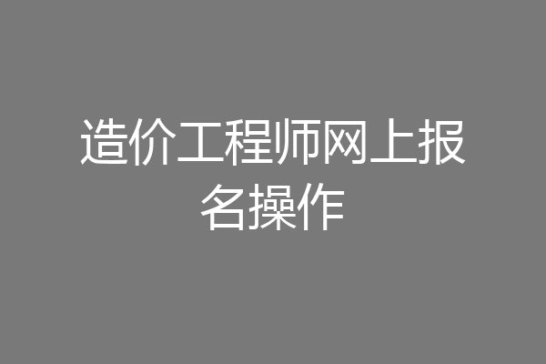 造价工程师网上报名操作