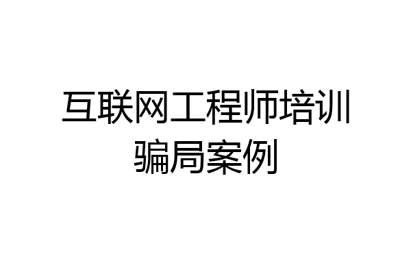 互联网工程师培训骗局案例