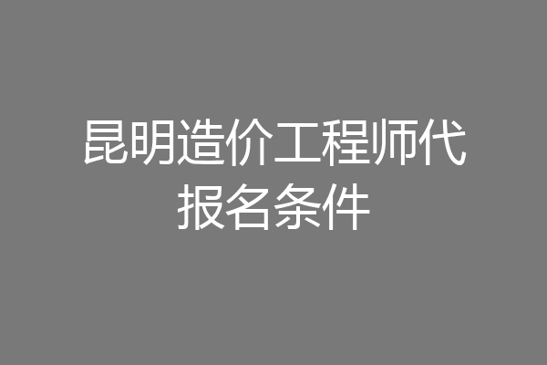 昆明造价工程师代报名条件