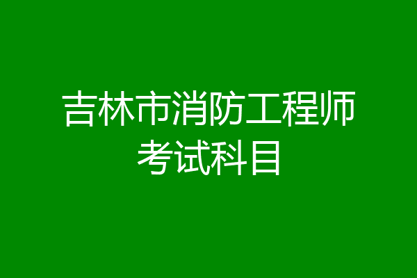 吉林市消防工程师考试科目