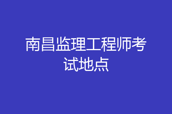 南昌监理工程师考试地点