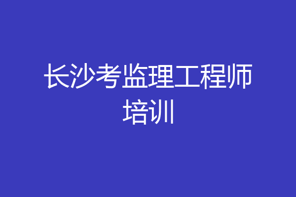 长沙考监理工程师培训