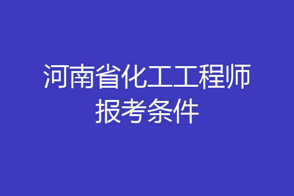 河南省化工工程师报考条件