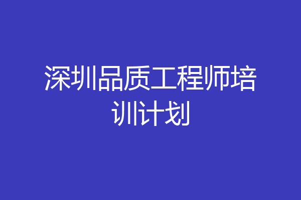 深圳品质工程师培训计划