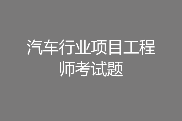 汽车行业项目工程师考试题