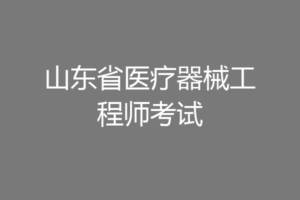 山东省医疗器械工程师考试
