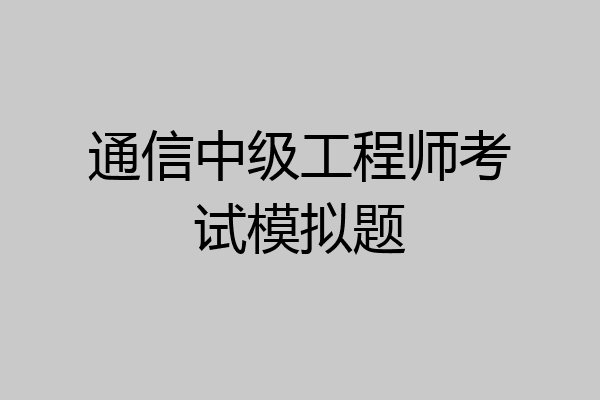 通信中级工程师考试模拟题