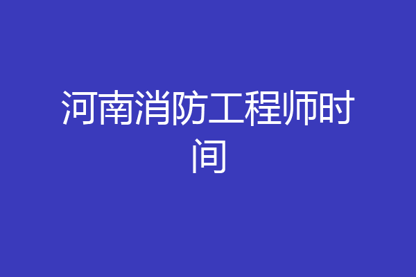 河南消防工程师时间