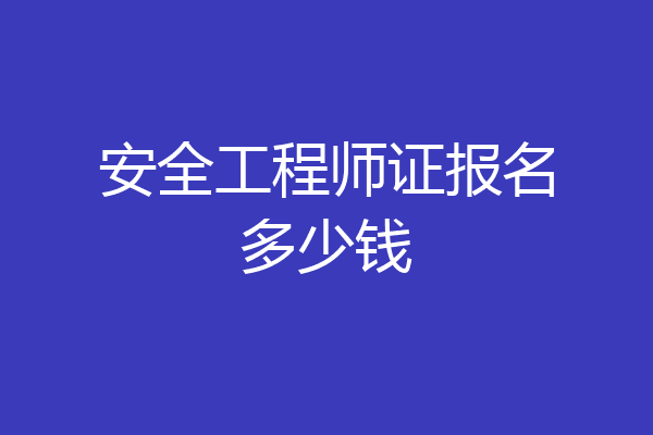 安全工程师证报名多少钱