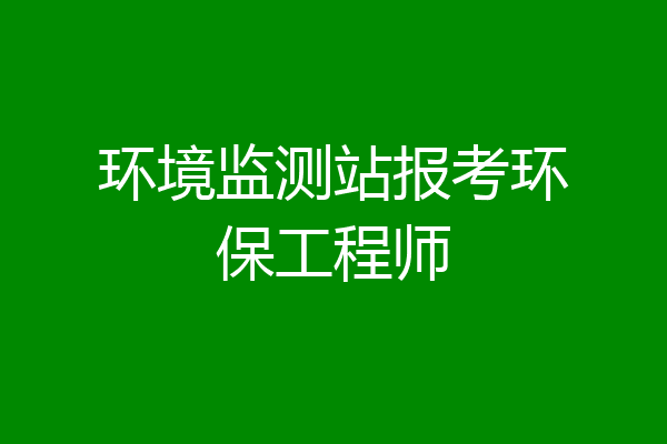 环境监测站报考环保工程师