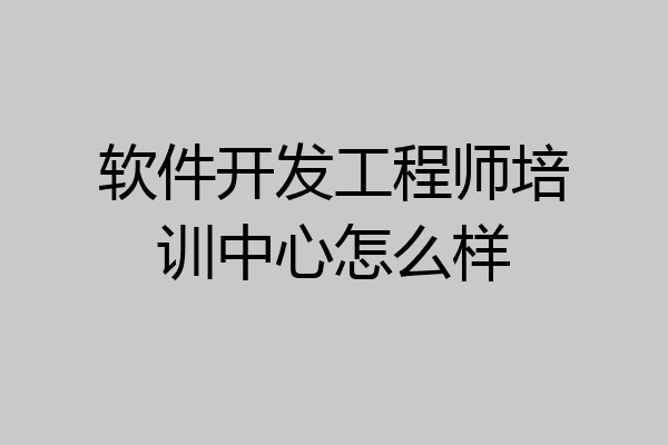 软件开发工程师培训中心怎么样