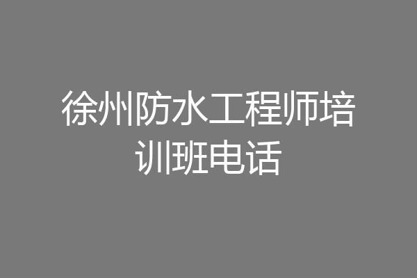徐州防水工程师培训班电话