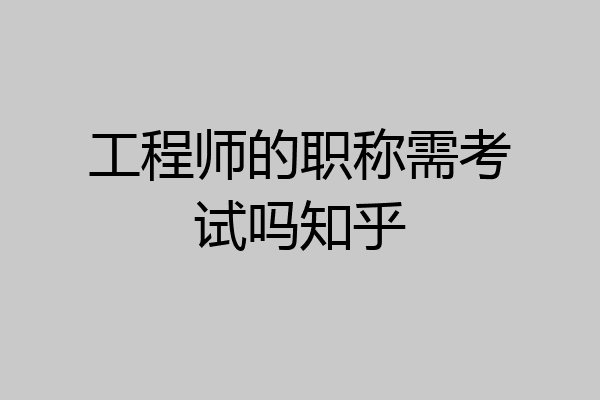 工程师的职称需考试吗知乎