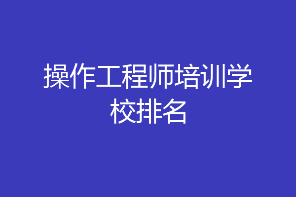 操作工程师培训学校排名