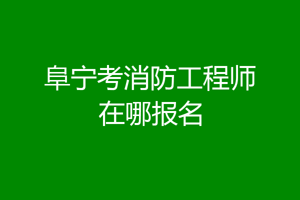 阜宁考消防工程师在哪报名