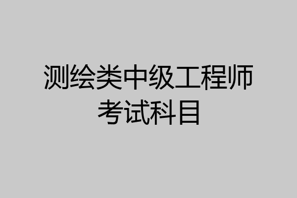 测绘类中级工程师考试科目