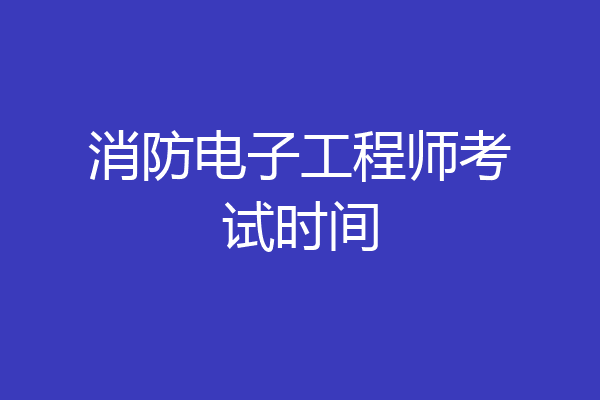消防电子工程师考试时间