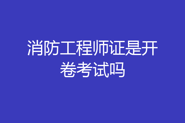 消防工程师证是开卷考试吗