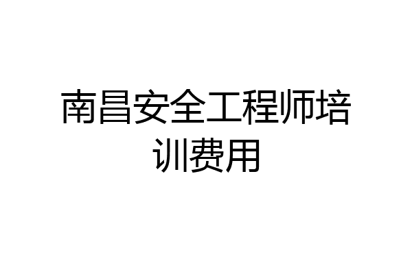 南昌安全工程师培训费用