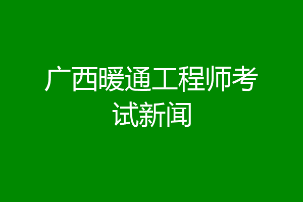 广西暖通工程师考试新闻