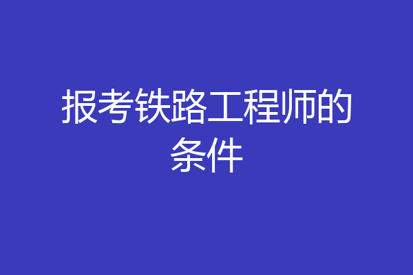报考铁路工程师的条件
