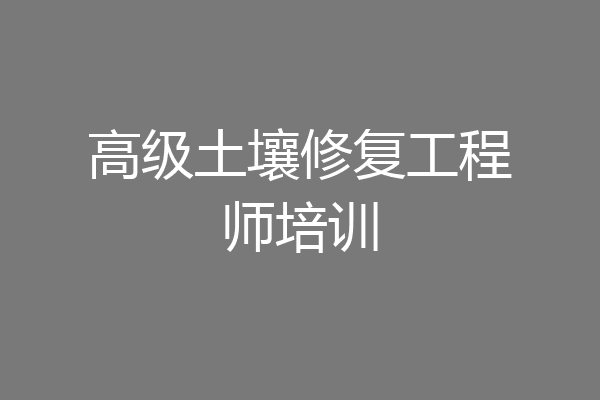 高级土壤修复工程师培训