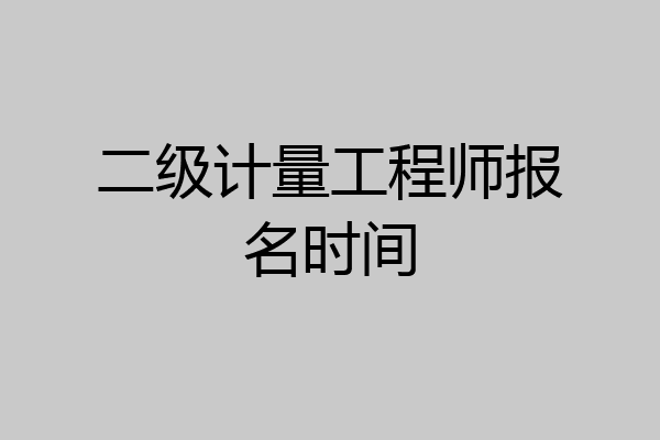 二级计量工程师报名时间