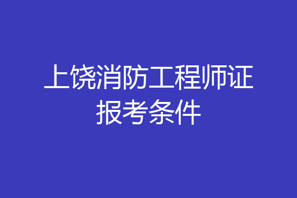 上饶消防工程师证报考条件