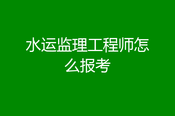 水运监理工程师怎么报考