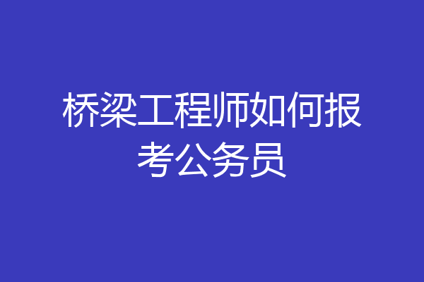 桥梁工程师如何报考公务员