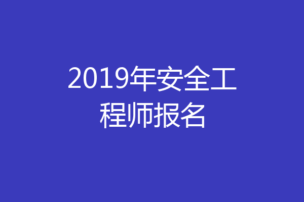 2019年安全工程师报名