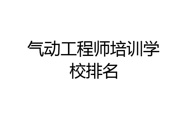 气动工程师培训学校排名