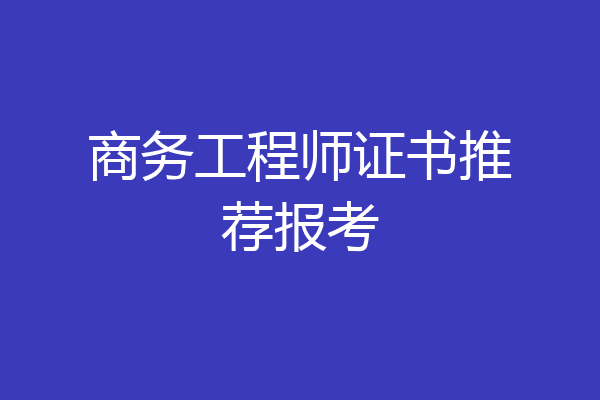 商务工程师证书推荐报考