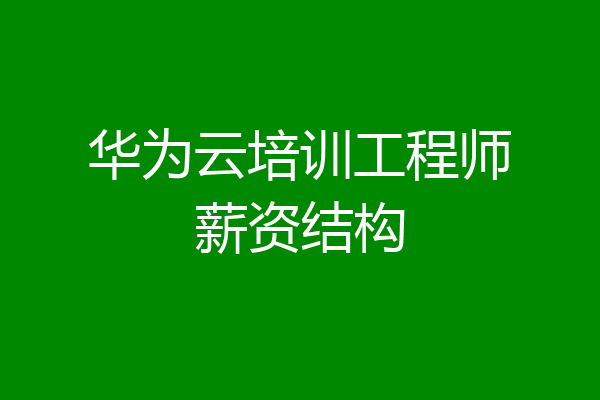 华为云培训工程师薪资结构