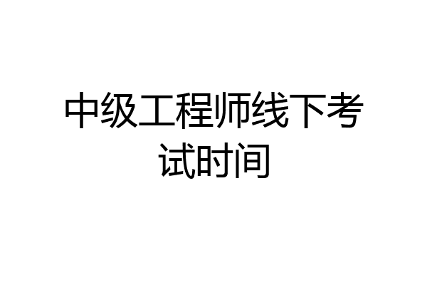 中级工程师线下考试时间