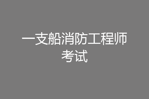 一支船消防工程师考试