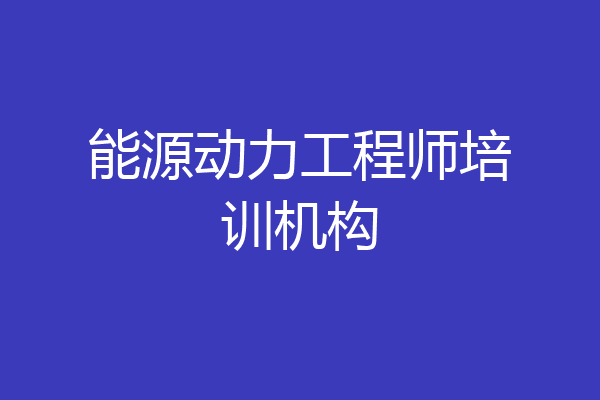 能源动力工程师培训机构